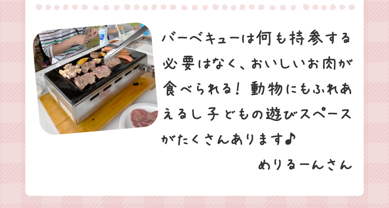 バーベキューは何も持参する必要はなく、おいしいお肉が食べられる！ 動物にもふれあえるし子どもの遊びスペースがたくさんあります♪めりるーんさん