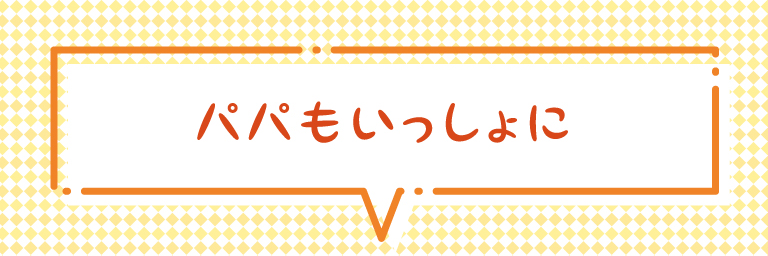 パパもいっしょに